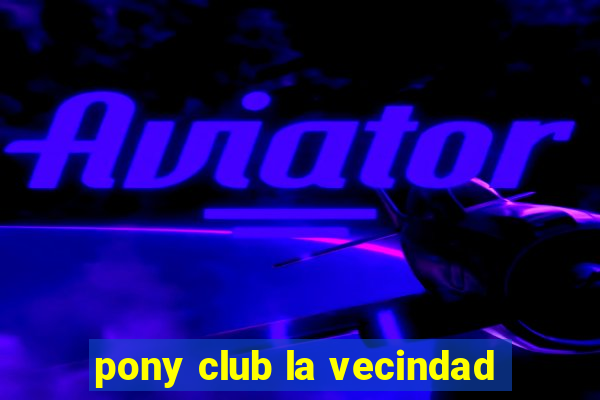 pony club la vecindad