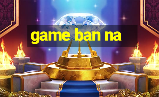 game ban na