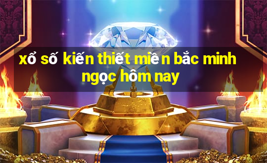 xổ số kiến thiết miền bắc minh ngọc hôm nay