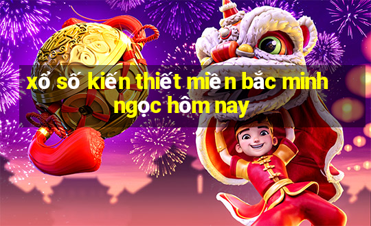 xổ số kiến thiết miền bắc minh ngọc hôm nay