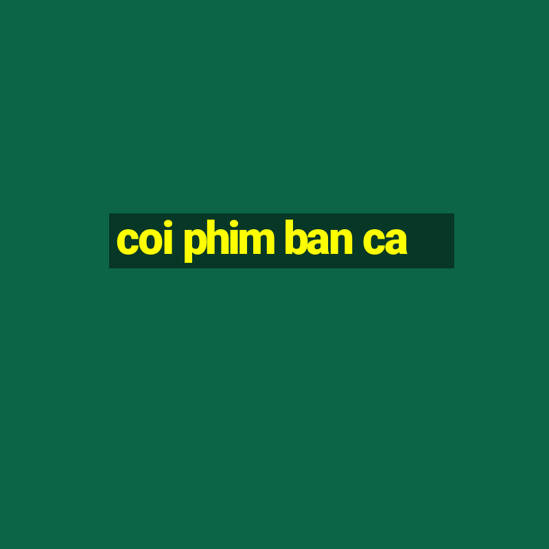 coi phim ban ca