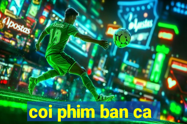 coi phim ban ca