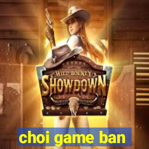 choi game ban