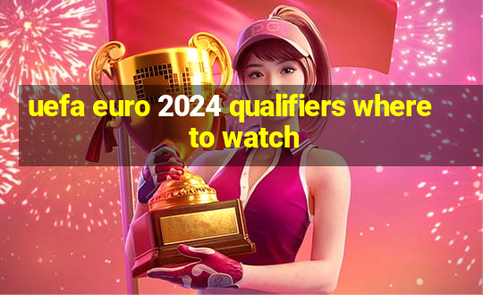 uefa euro 2024 qualifiers where to watch