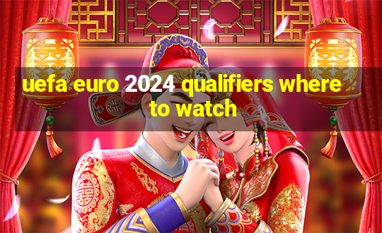 uefa euro 2024 qualifiers where to watch