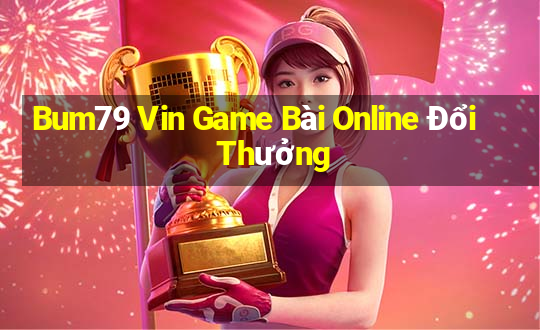 Bum79 Vin Game Bài Online Đổi Thưởng