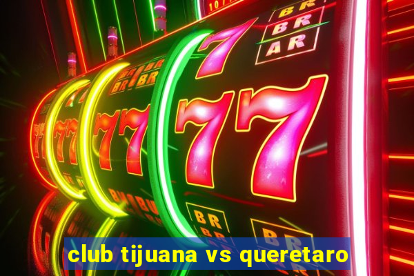 club tijuana vs queretaro