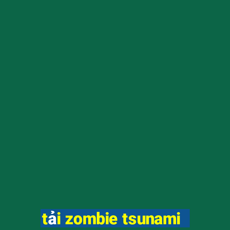 tải zombie tsunami