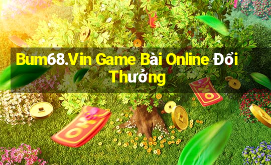 Bum68.Vin Game Bài Online Đổi Thưởng