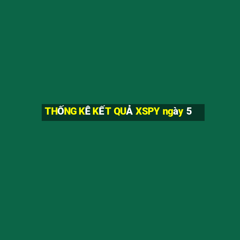 THỐNG KÊ KẾT QUẢ XSPY ngày 5