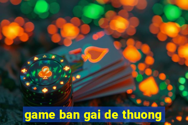 game ban gai de thuong