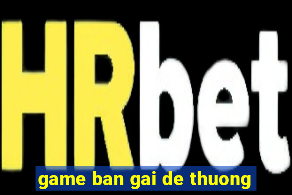 game ban gai de thuong