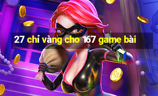 27 chỉ vàng cho 167 game bài