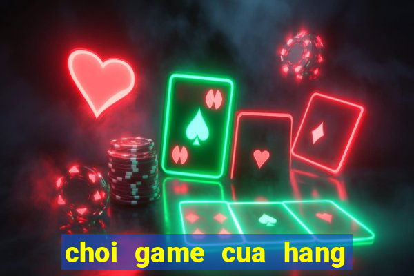 choi game cua hang ban banh