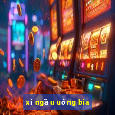 xí ngầu uống bia