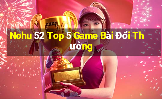 Nohu 52 Top 5 Game Bài Đổi Thưởng