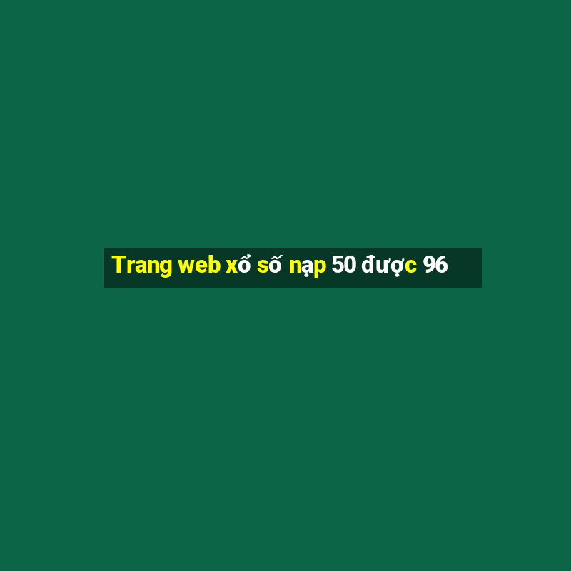 Trang web xổ số nạp 50 được 96