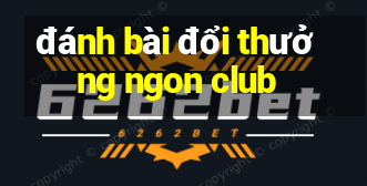 đánh bài đổi thưởng ngon club