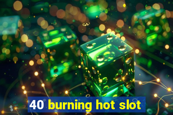 40 burning hot slot