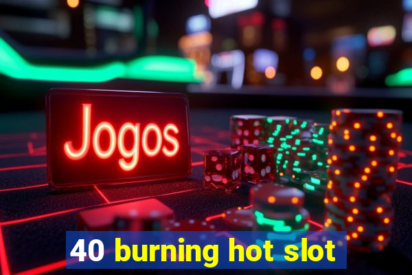 40 burning hot slot