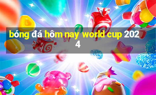 bóng đá hôm nay world cup 2024