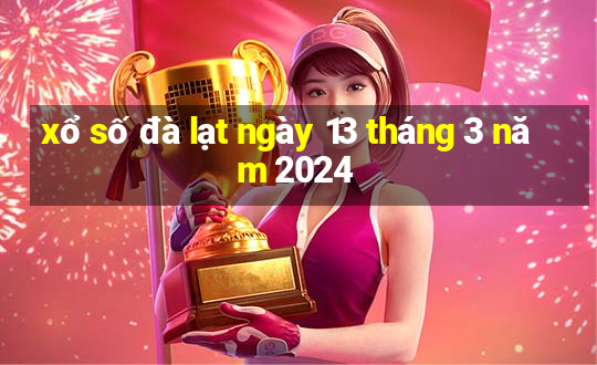 xổ số đà lạt ngày 13 tháng 3 năm 2024