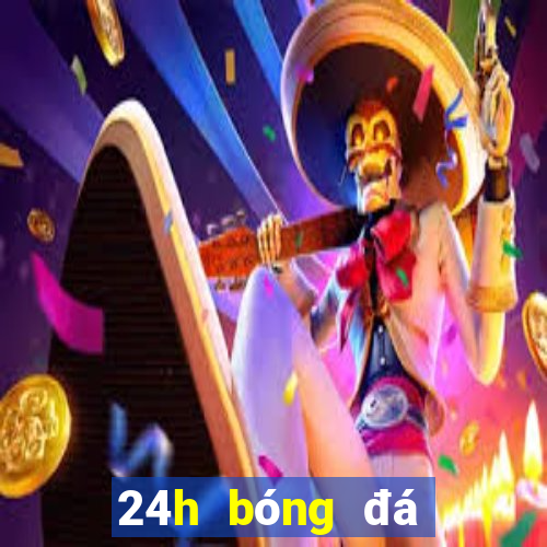 24h bóng đá lịch thi đấu