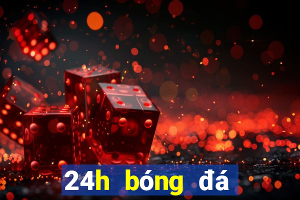 24h bóng đá lịch thi đấu