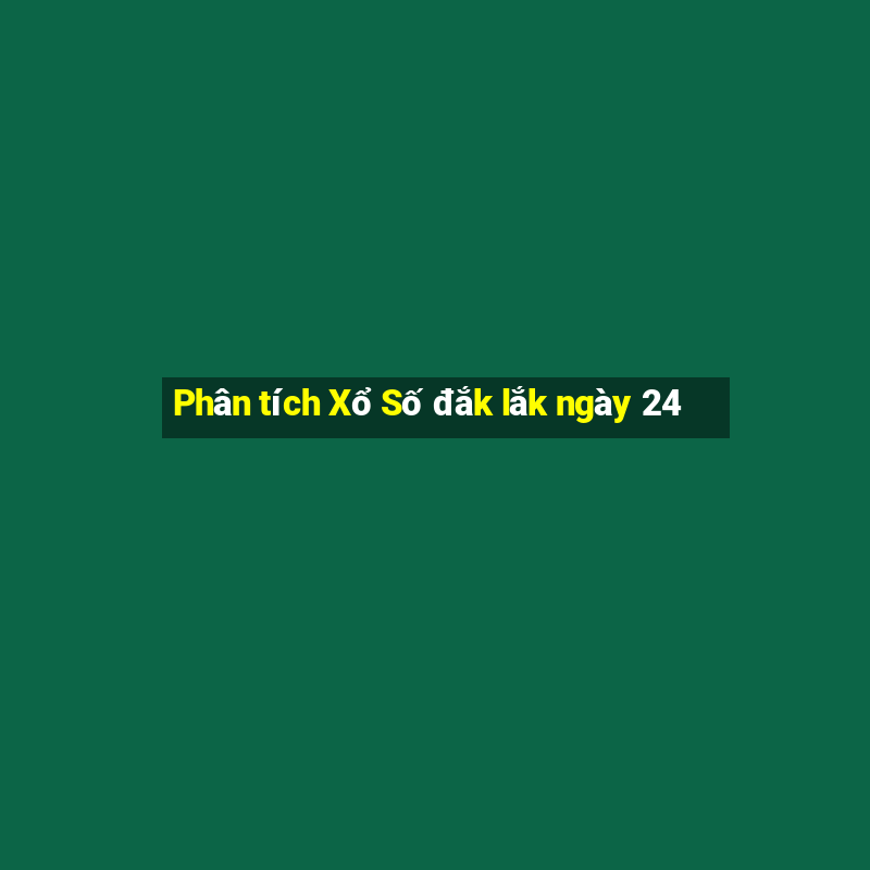 Phân tích Xổ Số đắk lắk ngày 24