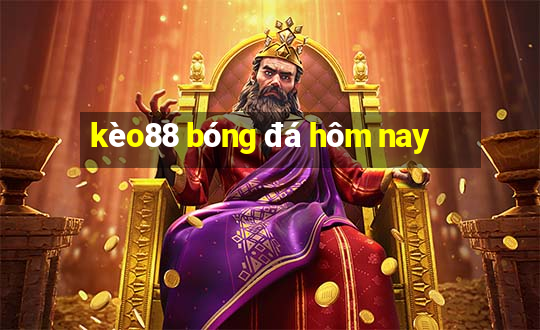 kèo88 bóng đá hôm nay