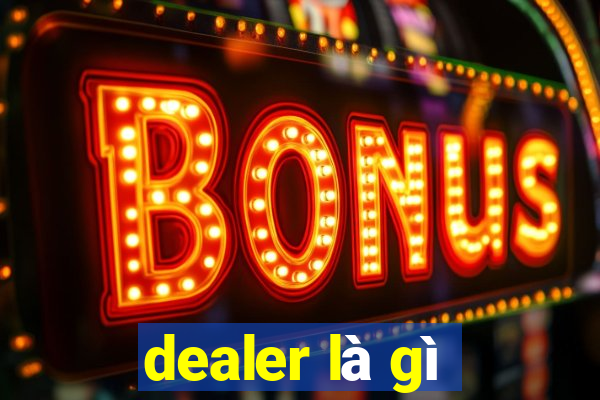 dealer là gì