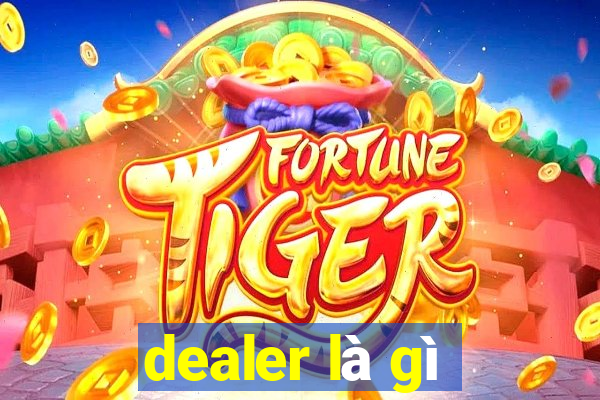 dealer là gì