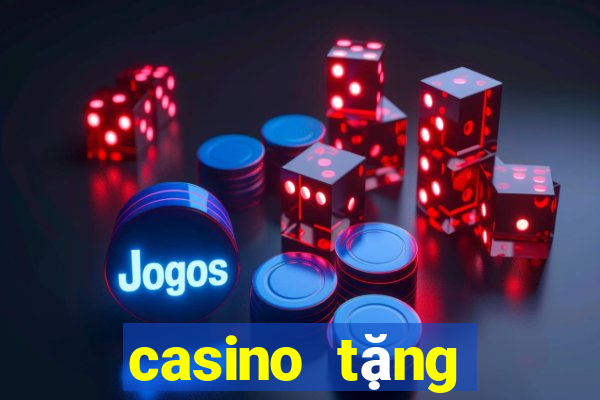 casino tặng tiền trải nghiệm