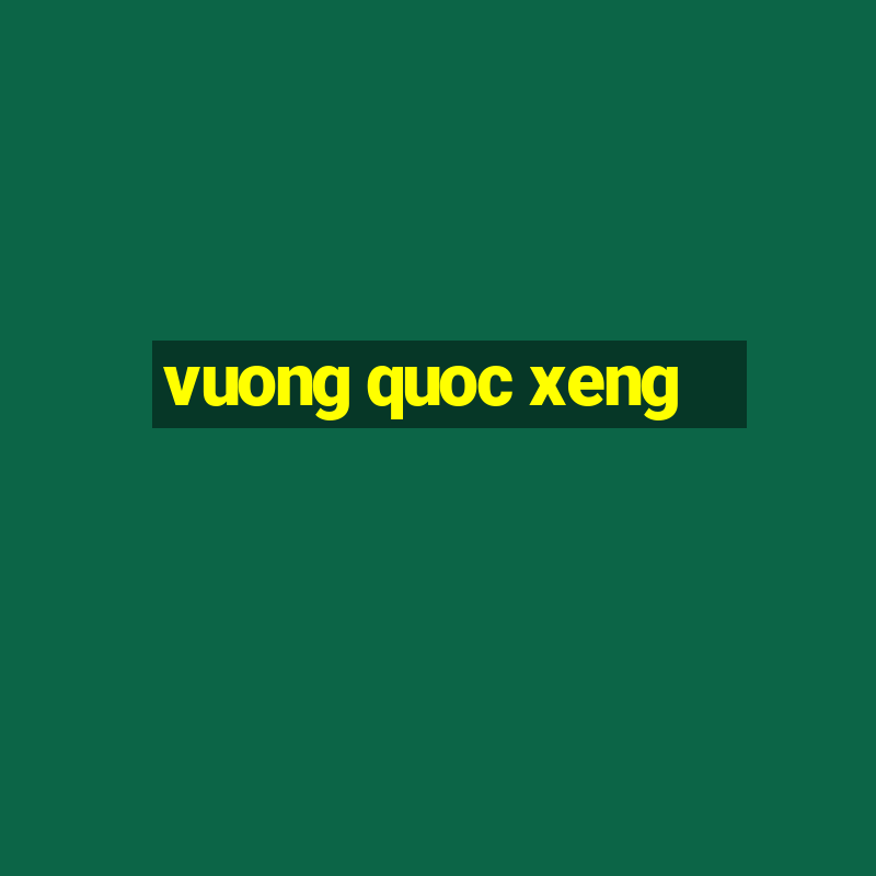 vuong quoc xeng