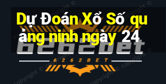 Dự Đoán Xổ Số quảng ninh ngày 24