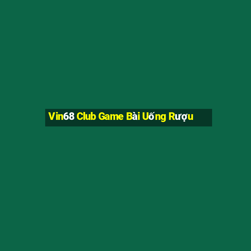 Vin68 Club Game Bài Uống Rượu