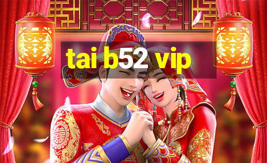 tai b52 vip