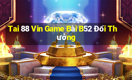 Tai 88 Vin Game Bài B52 Đổi Thưởng