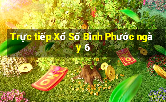 Trực tiếp Xổ Số Bình Phước ngày 6