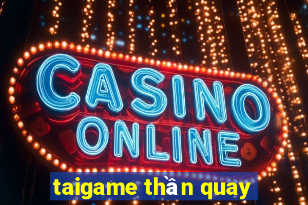 taigame thần quay