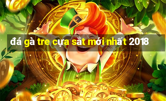 đá gà tre cựa sắt mới nhất 2018