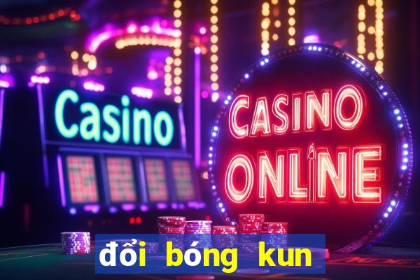 đổi bóng kun ở đâu