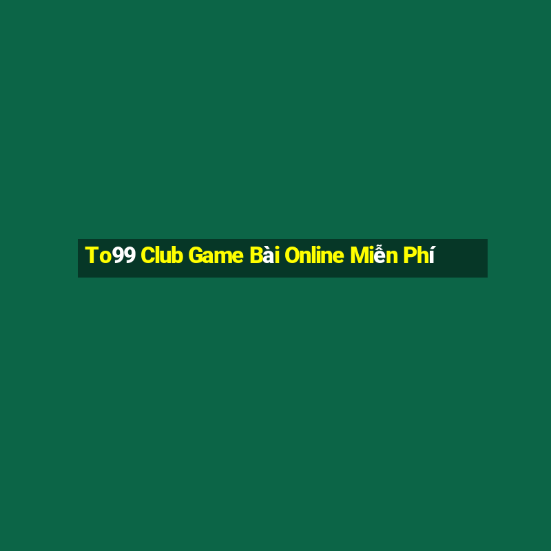 To99 Club Game Bài Online Miễn Phí