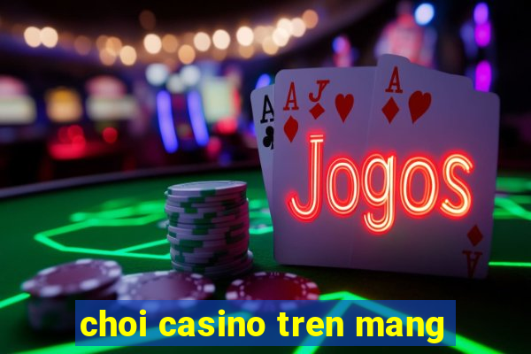 choi casino tren mang