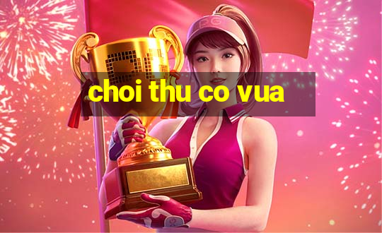 choi thu co vua