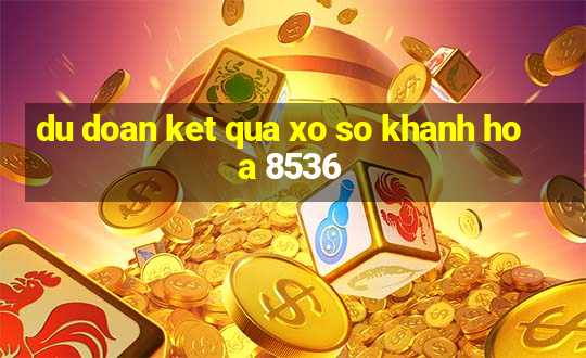 du doan ket qua xo so khanh hoa 8536