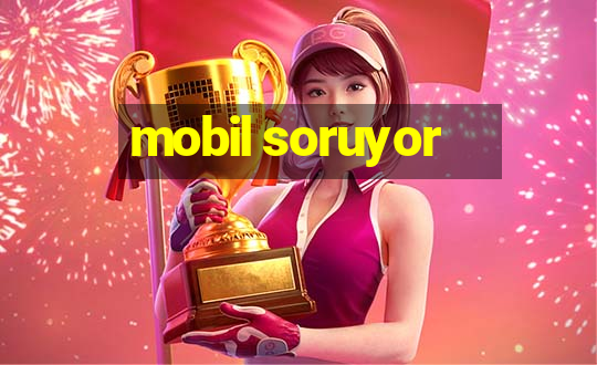 mobil soruyor