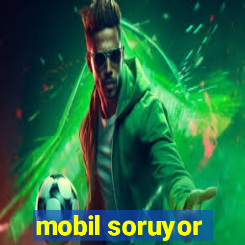 mobil soruyor