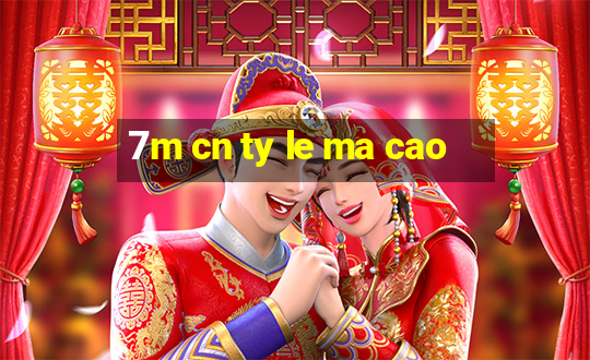 7m cn ty le ma cao