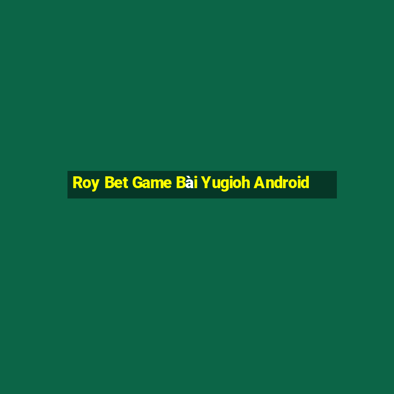 Roy Bet Game Bài Yugioh Android